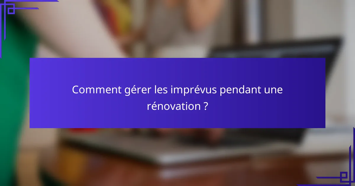 Comment gérer les imprévus pendant une rénovation ?
