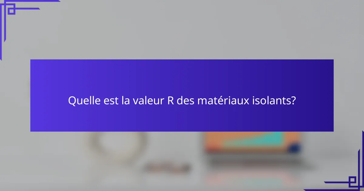 Quelle est la valeur R des matériaux isolants?